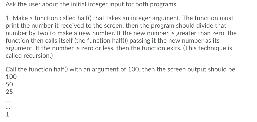 Ask the user about the initial integer input for both programs. 1. Make a function called half) that takes an integer argumen