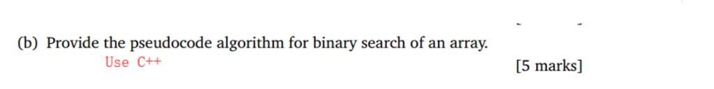 (b) Provide the pseudocode algorithm for binary search of an array. Use C++ [5 marks]