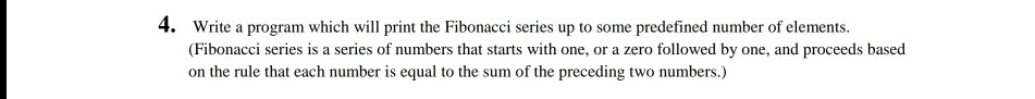 4. Write a program which will print the Fibonacci series up to some predefined number of elements. (Fibonacci series is a ser