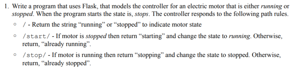 1. Write a program that uses Flask, that models the controller for an electric motor that is either running or stopped. When