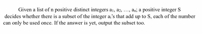 Given a list of n positive distinct integers ai, a2, ..., an; a positive integer S decides whether there is a subset of the i