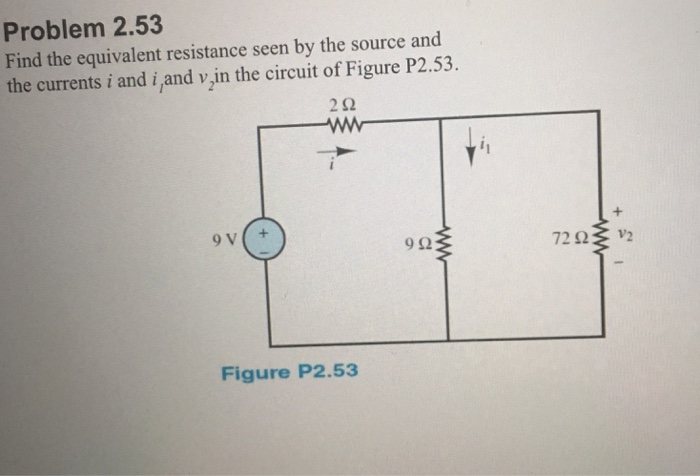 Problem 2.53 Find the equivalent resistance seen by the source and the currents i and i and v in the circuit of Figure P2.53. 2Ω 9Ω 72 Ω V2 Figure P2.53