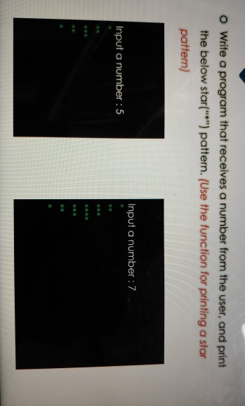 o Write a program that receives a number from the user, and print the below star() pattern. (Use the function for printing a star pattern) Input a number : 7 Input a number 5 ks kw4 gx