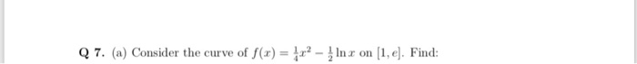 Q 7. (a) Co nsider the curve off(x) = 扣2-2 Inx on [1,e). Find