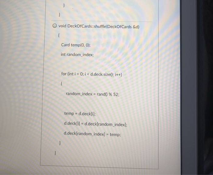 O void DeckOfCards:shuffle(DeckOfCards &d) Card temp(0, O) int random_ index; for (int i = 0; i < d.deck.size(); i++) random-