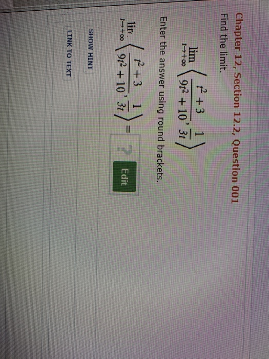 Chapter 12, Section 12.2, Question 001 Find the limit. 2 +3 1 Enter the answer using round brackets. 2 +3 1 Edit SHOW HINT LINK TO TEXT