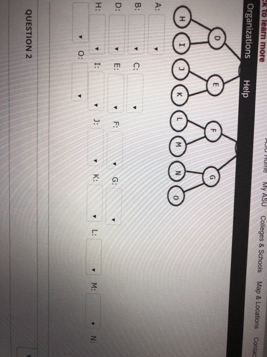 My ASU 130 Htme Colleges& Schools Map & Locations Contac k to learn more Organizations Help G: E: M: O: QUESTION 2