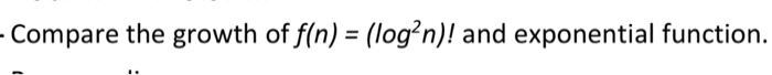 Compare the growth of f(n) (log2n)! and exponential function.