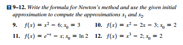 9-12. Write the formula for Newtons method and use the given initial approximation to compute the approximation, and x 11. f(x) = e-x-x;fo = In 2 12. f(x) = x3-2 = 2