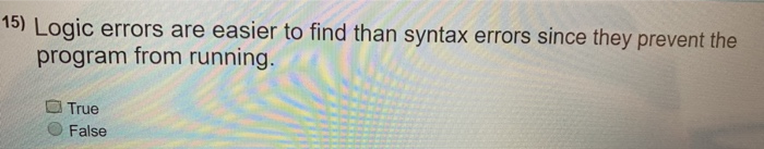 15) Logic errors are easier to find than syntax errors since they prevent the program from running True O False