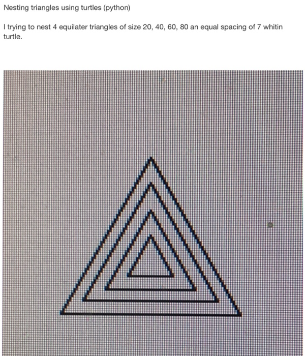 Nesting triangles using turtles (python) l trying to nest 4 equilater triangles of size 20, 40, 60, 80 an equal spacing of 7