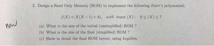 2. Design a Read Only Memory (ROM) to implement the following Eulers polynomial: f(x) X(x-1)+41, with input (X): 0s (X)s7 (a