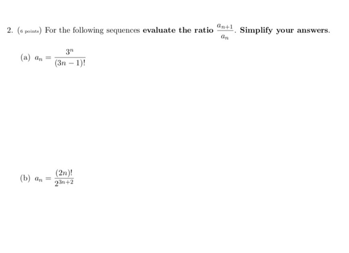 . an-1 . 2. (6 points) For the following sequences evaluate the ratio Simplify your answers an 3n TL a) an- (3n-1! (2n)! (b) an n +2
