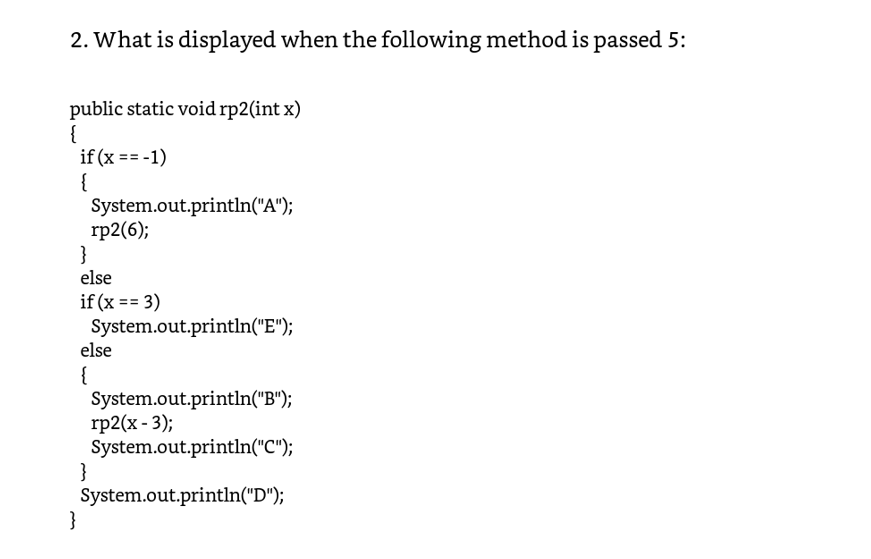 2. What is displayed when the following method is passed 5: public static void rp2(int x) if (x-1) System.out.println(A); r