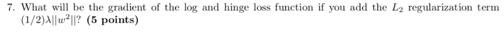 . What will be the gradient of the log and hinge loss function if you add the L2 regularization term (1/2)Allw21l? (5 points)