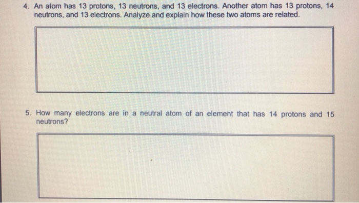 4. An atom has 13 protons, 13 neutrons, and 13