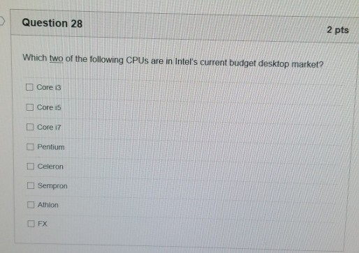 2 pts Question 28 Which two of the following CPUs are in Inters current budget desktop market? Core 13 Core i5 Core 17 D Pen