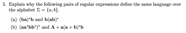 5. Ex plain why the following pairs of regular expressions define the same language over the alphabet 2-sa, by (a) (ba)b and b(ab) (b) (aa bb)* and A+a(a +b)b