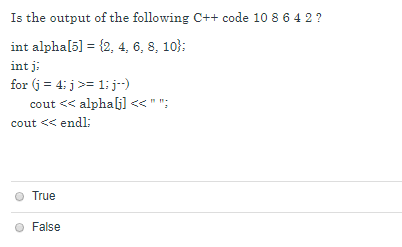 Is the output of the following C++ code 10 8 6 4 2? int alphal5]2, 4, 6, 8, 10 int j cout <alpha cout << endl O True O False