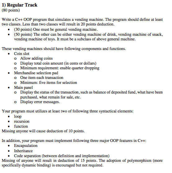 1) Regular Track (80 points) Write a C+ OOP program that simulates a vending machine. The program should define at least two