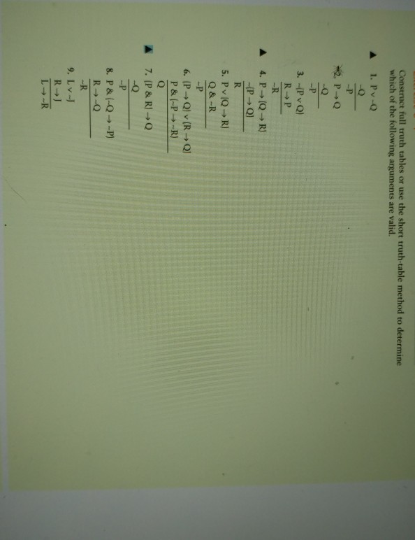 Construct full truth tables or use the short truth-table method to determine which of the following arguments are valid. ? 1, Pv-Q R+p 4, P?(Q?R) Q & -R L?-R