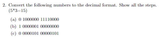 2. Convert the following numbers to the decimal format. Show al the steps. (5*3-15) a) 0 1000000 11110000 (b) 1 0000001 00000