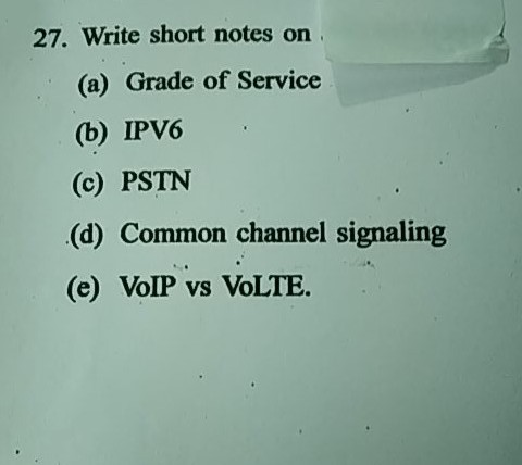 27. Write short notes on (a) Grade of Service (b) IPV6 (c) PSTN (d) Common channel signaling (e) VolP vs VoLTE.