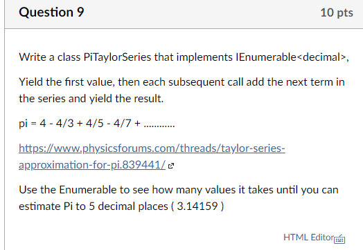 Question 9 10 pts Write a class PiTaylorSeries that implements IEnumerable<decimal>, Yield the first value, then each subsequ