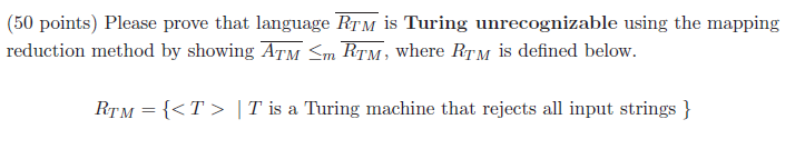 (50 points) Please prove that language RTM is Turing unrecognizable using the mapping reduction method by showing ATMsm RTM,
