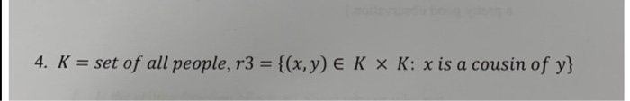 4. K = set of all people, r3 = {(x,y) E K × K: x is a cousin of y}