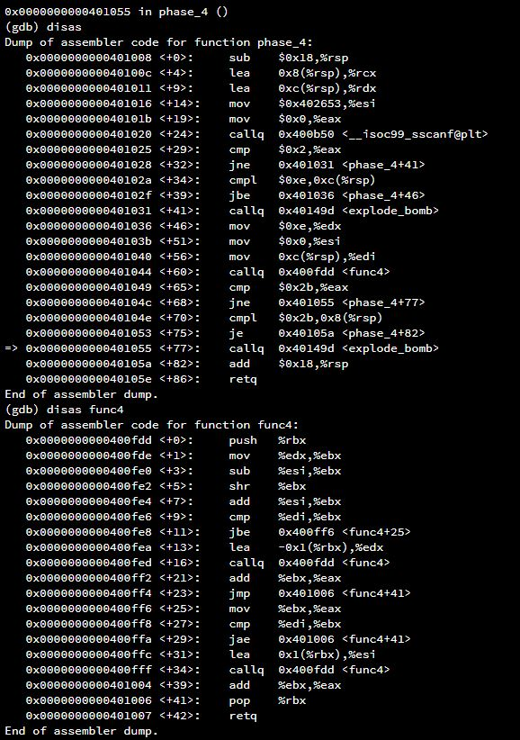 (gdb) disas Dump of assembler code for function phase_4: sub lea $8x18,%rsp 8x8(%rsp),srcx 8x0000000000401Θ28 <+32> : jne 6x401031 <phase_4+41> 8x000000000040182f <+39); 0x0000000000401031 <+41 jbe callq <phase-4+46> <explode-bomb? ΘΧ401036 ΘΧ40149d 8x000000000040104c <+68> : jne ΘΧ401055 <phase-4+772 0x40105a <phase 4+82> ΘΧ40149d callq <explode-bomb> retq End of assembler dump (gdb) disas func4 Dump of assembler code for function func4: push mov sub %rbx %edx. %ebx %esi,%ebx %ebx %esi,%ebx cmp -6x1 (%rbx) ,%edx ea mov %ebx, %eax cmp %edi ,%ebx %ebx, %eax 0x0000000000401006 <+41 0x0000000000401007 <+42 retq End of assembler dump.