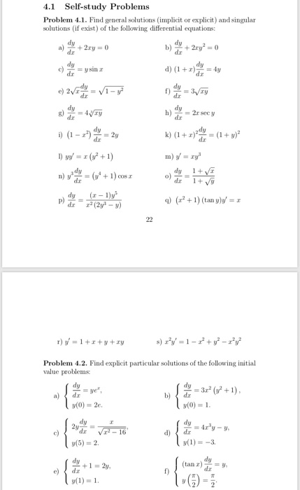 4.1 Self-study Problems Problem 4.1. Find general solutions (implicit or explicit) and singular solutions (if exist) of the following differential equations: dy dr dy dy dy k)(1+1) (1+y)2 dy( ys q) (21) (tany)y r)y, = 1+2+9+19 Problem 4.2. Find explicit particular solutions of the following initial value problems (0) 1 dy dy (5)2. (tanz
