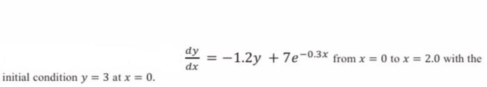 dy dr =-1.2y + 7e-0.3x from x = 0 to x = 2.0 with the initial condition y-3 atx-0