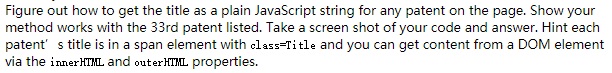 Figure out how to get the title as a plain JavaScript string for any patent on the page. Show your method works with the 33rd patent listed. Take a screen shot of your code and answer. Hint each patent s title is in a span element with class Title and you can get content from a DOM element via the innerHTML and outerHTML properties.