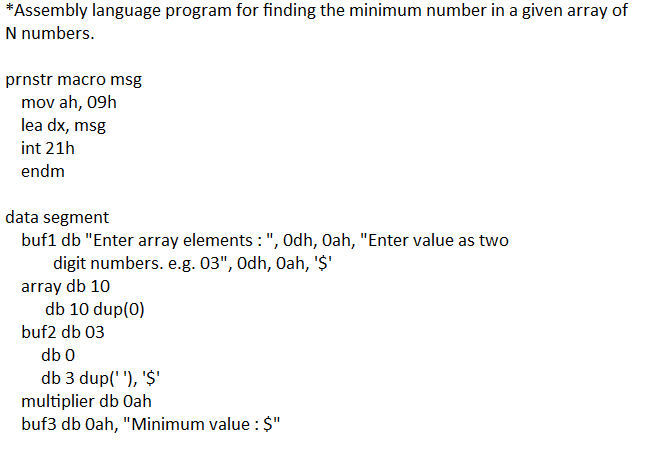 *Assembly language program for finding the minimum number in a given array of N numbers. prnstr macro msg mov ah, 09h lea dx,