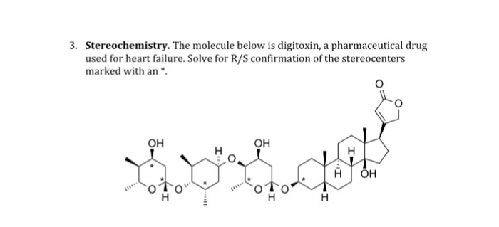 3. Stereochemistry. The molecule below is digitoxin, a pharmaceutical drug used for heart failure. Solve for R/S confirmation of the stereocenters marked with an . OH OH H OH
