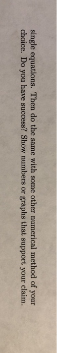 single equations. Then do the same with some other numerical method of your choice. Do you have success? Show numbers or grap
