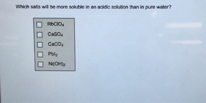 Solved Which Salts Will Be More Soluble In An Acidic Solu