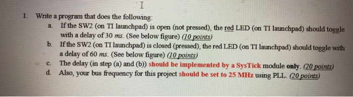 1. Write a program that does the following a. If the SW2 (on TI launchpad) is open (not pressed), the red LED (on TI launchpa