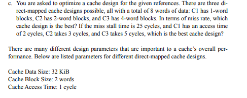 c. You are asked to optimize a cache design for the given references. There are three di rect-mapped cache designs possible,