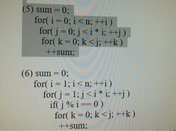 (5) sum = 0; for( ǐ = 0; i < n; ++i ) for(j-0; j < i * i; ++j ) for( k = 0; k <j:+-k ) ++sum (6) sum -0; for( i = 1; i < n: ++1 ) for( j 1;j<i* i, ++j) if( j % i == 0 ) for( k = 0; k <j:+-k ) ++sum