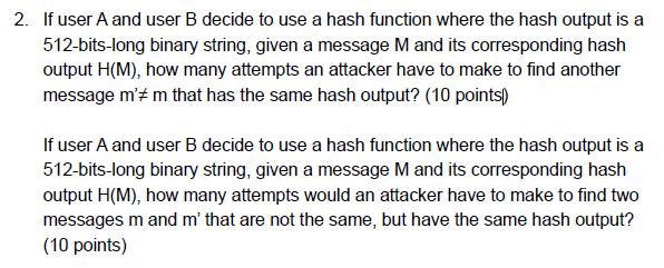 2. If user A and user B decide to use a hash function where the hash output is a 512-bits-long binary string, given a message