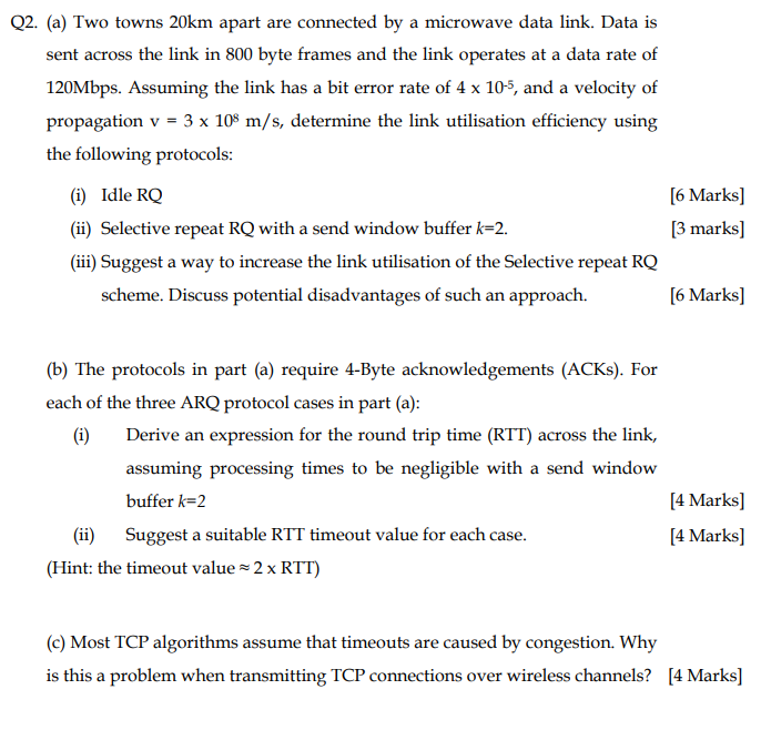 Q2. (a) Two towns 20km apart are connected by a microwave data link. Data is sent across the link in 800 byte frames and the