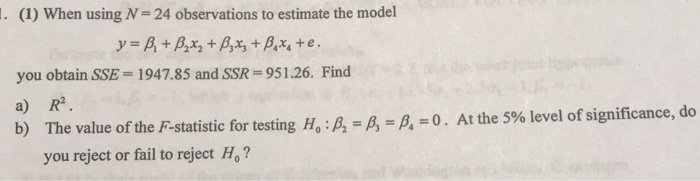 . (1) When using N-24 observations to estimate the model you obtain SSE- 1947.85 and SSR 951.26. Find a) R2 b) The value of the F-statistic for testing Ho : β2-A-A-0 . At the 5% level of significance, do you reject or fail to reject Ho?