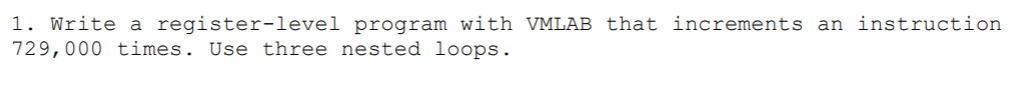 1 1. Write a register-level program with VMLAB that increments an instruction 729,000 times. Use three nested loops 5 2