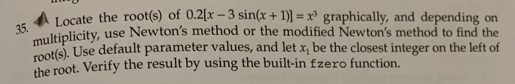 A Iocate the root(s) of 0.2r 3 sin(x + 1)]- graphically, and depending on licity, use Newtons method or the modified Newton