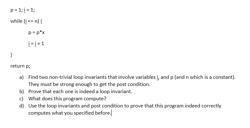 while (i<n) i-i+ 1 return p; a) Find two non-trivial loop invariants that involve variables i, and p (and n which is a consta