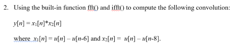 2. Using the built-in function fftO and ifftO to compute the following convolution: where xi [n] = u[n]-u[n-6] and x2[n] = u[