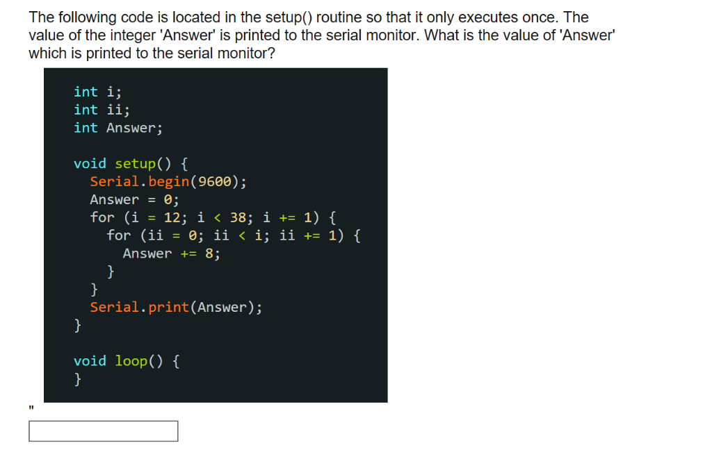 The following code is located in the setup() routine so that it only executes once. The value of the integer Answer is prin
