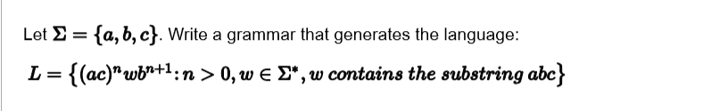 Let Σ-{a, b, c) Write a grammar that generates the language: L-( (ac) ub n+1 : n 0, w Σ*, w contains the substring abc}